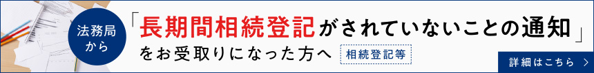 『長期間相続登記がされていないことの通知』をお受取りになった方へ